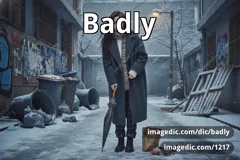 badly
