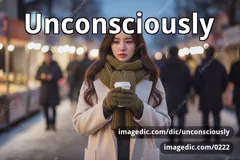 unconsciously